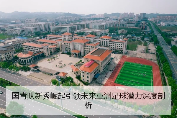 国青队新秀崛起引领未来亚洲足球潜力深度剖析 | Kaiyun