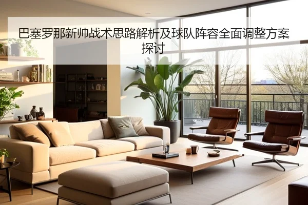 巴塞罗那新帅战术思路解析及球队阵容全面调整方案探讨