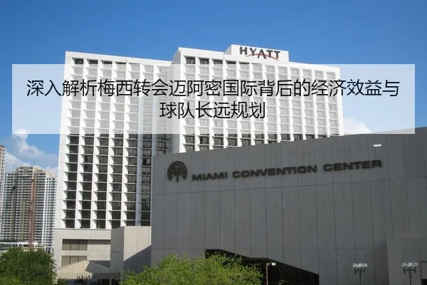 深入解析梅西转会迈阿密国际背后的经济效益与球队长远规划 - Kaiyun